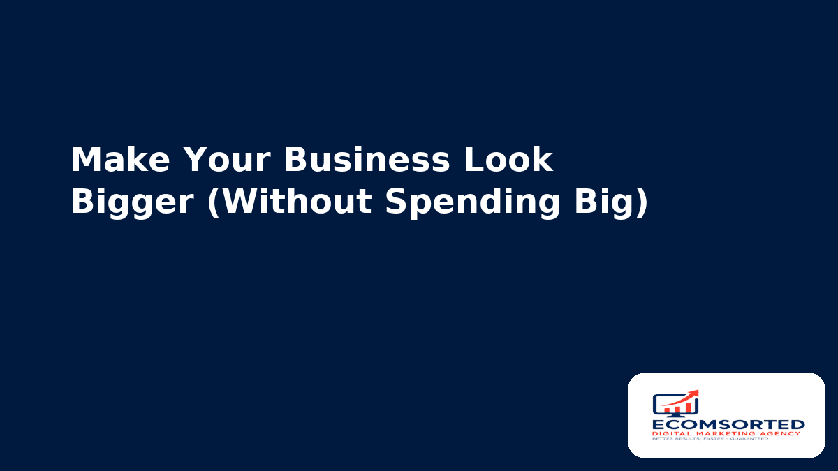 Make Your Business Look “Bigger” (Without Spending Big)