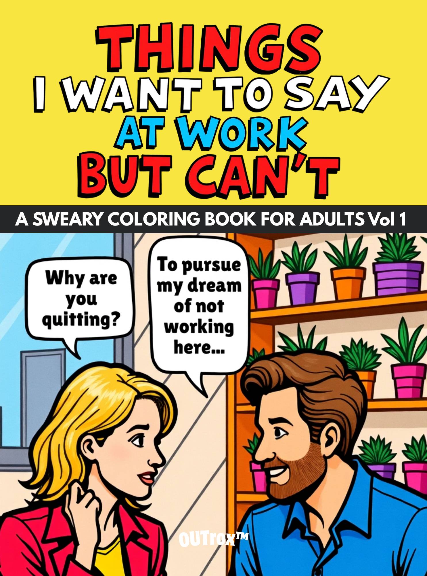 Things I Want To Say At Work But Can't. A Sweary Coloring Book For Adults Vol. By OUTrox