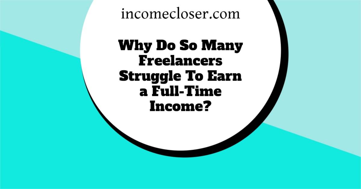 Why Do So Many Freelancers Struggle To Earn a Full-Time Income?