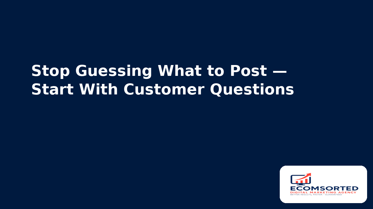 Stop Guessing What to Post — Start With Customer Questions