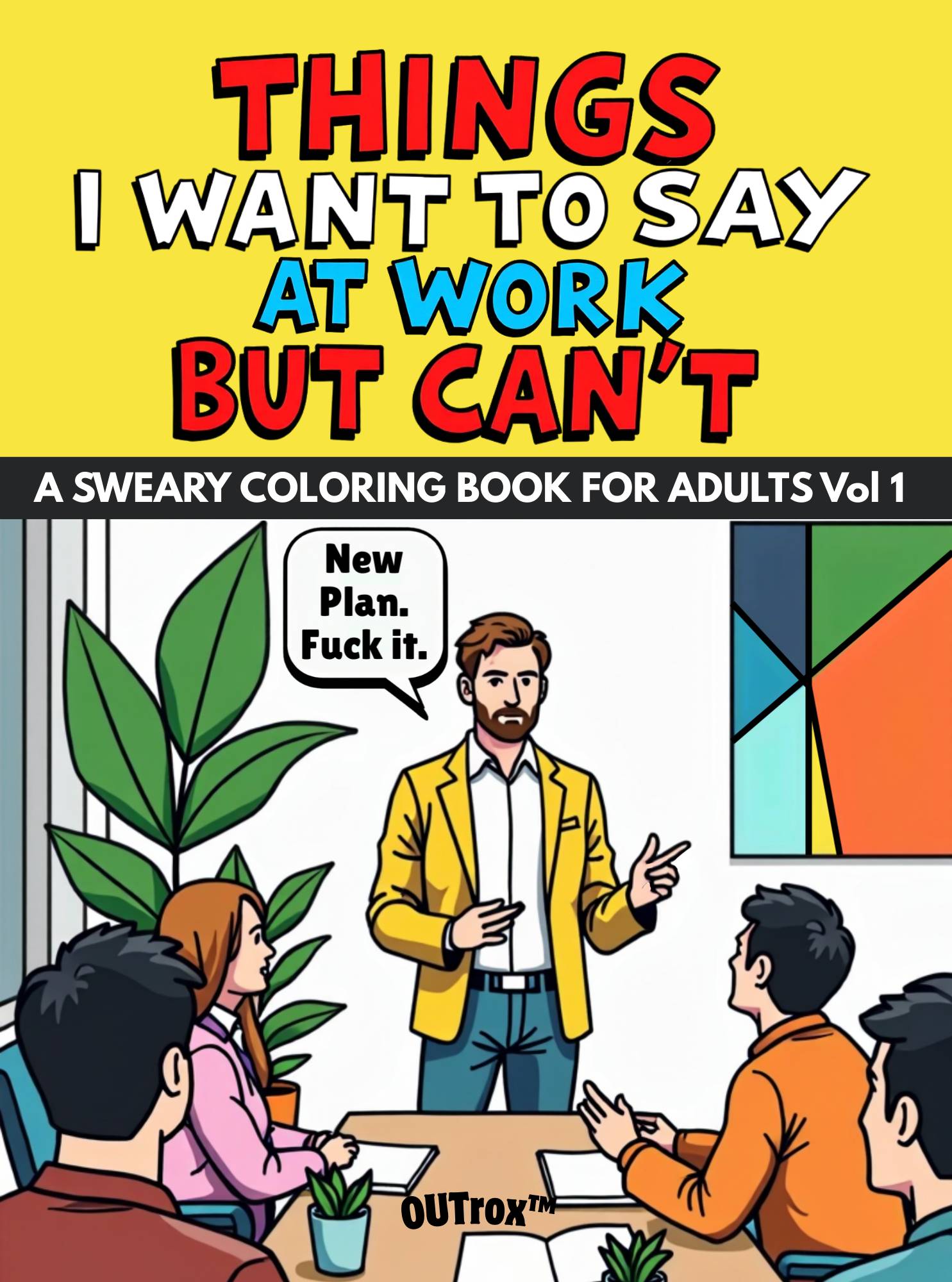 Things I Want To Say At Work But Can't. A Sweary Coloring Book For Adults Vol. By OUTrox