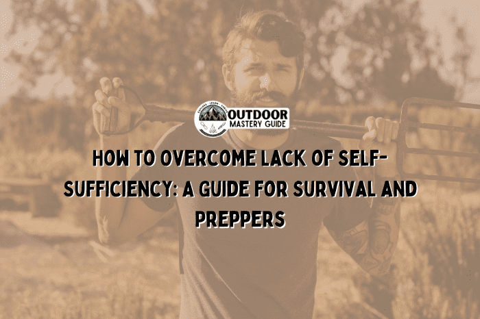 How to Overcome Lack of Self-Sufficiency: A Guide for Survival and Preppers